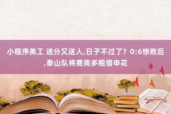 小程序美工 送分又送人,日子不过了？0:6惨败后,泰山队将费南多租借申花