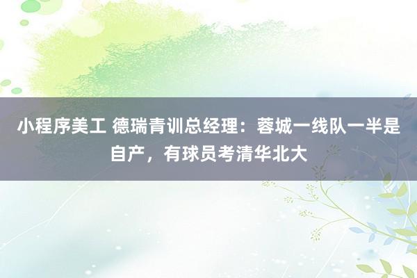 小程序美工 德瑞青训总经理：蓉城一线队一半是自产，有球员考清华北大