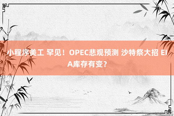 小程序美工 罕见！OPEC悲观预测 沙特祭大招 EIA库存有变？