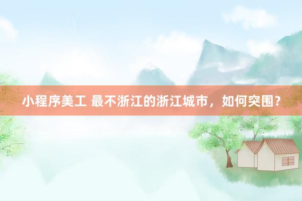 小程序美工 最不浙江的浙江城市，如何突围？