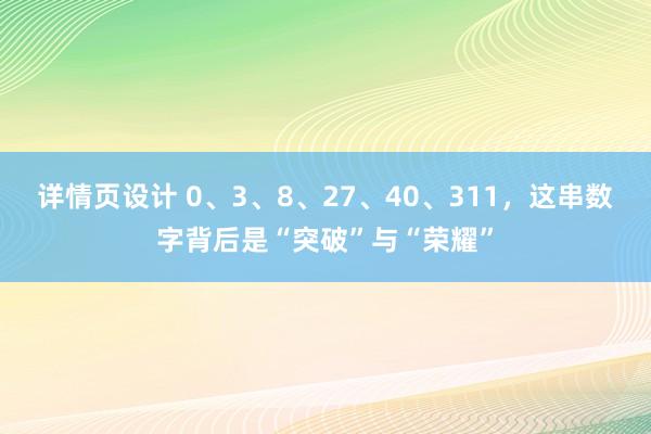 详情页设计 0、3、8、27、40、311，这串数字背后是“突破”与“荣耀”