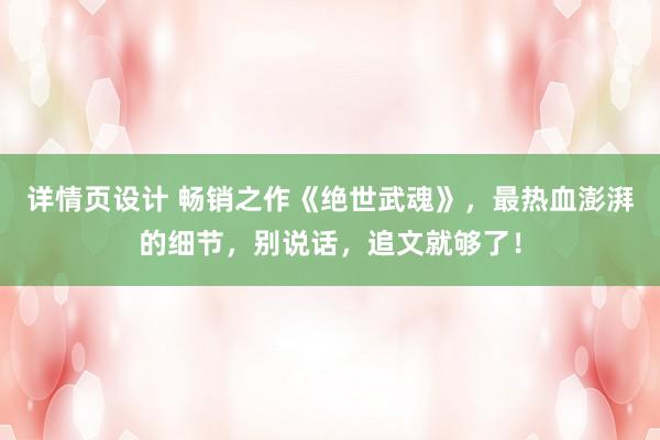 详情页设计 畅销之作《绝世武魂》，最热血澎湃的细节，别说话，追文就够了！