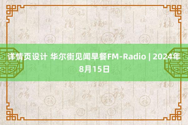 详情页设计 华尔街见闻早餐FM-Radio | 2024年8月15日