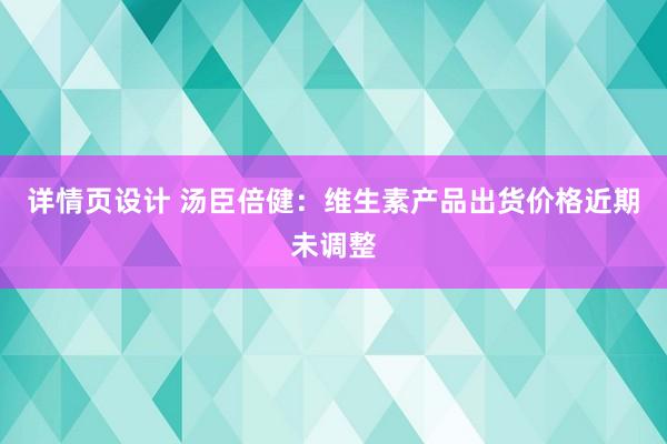 详情页设计 汤臣倍健：维生素产品出货价格近期未调整