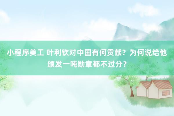 小程序美工 叶利钦对中国有何贡献？为何说给他颁发一吨勋章都不过分？