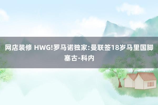 网店装修 HWG!罗马诺独家:曼联签18岁马里国脚塞古-科内