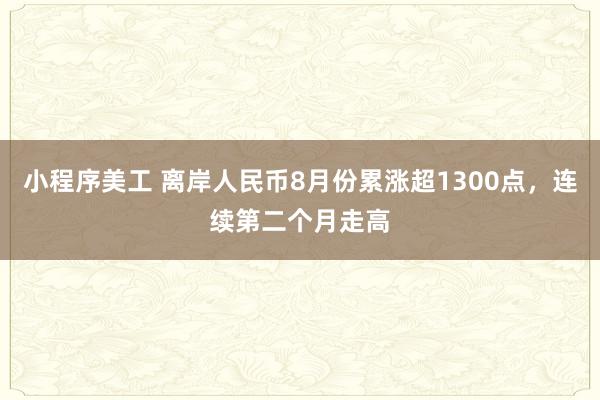 小程序美工 离岸人民币8月份累涨超1300点，连续第二个月走高